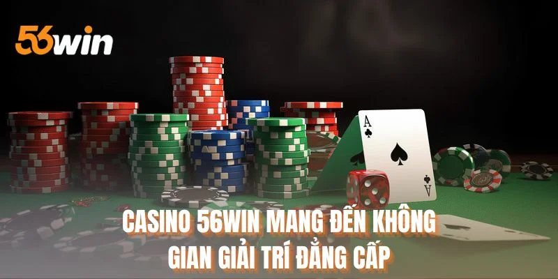 Casino 56WIN mang đến không gian giải trí đẳng cấp