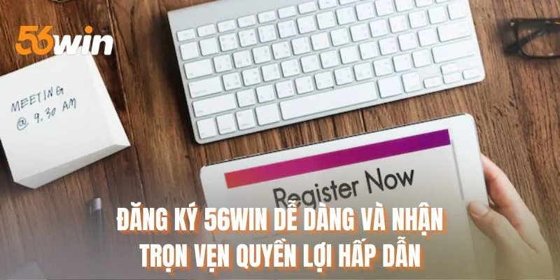Đăng ký 56WIN dễ dàng và nhận trọn vẹn quyền lợi hấp dẫn