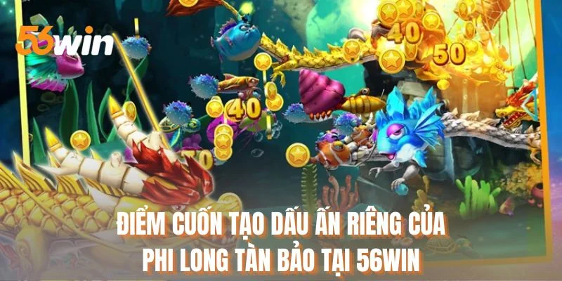 Điểm cuốn tạo dấu ấn riêng của phi long tàn bảo tại 56WIN