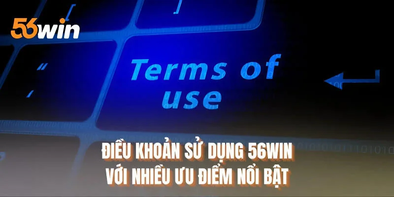 Điều khoản sử dụng 56WIN với nhiều ưu điểm nổi bật