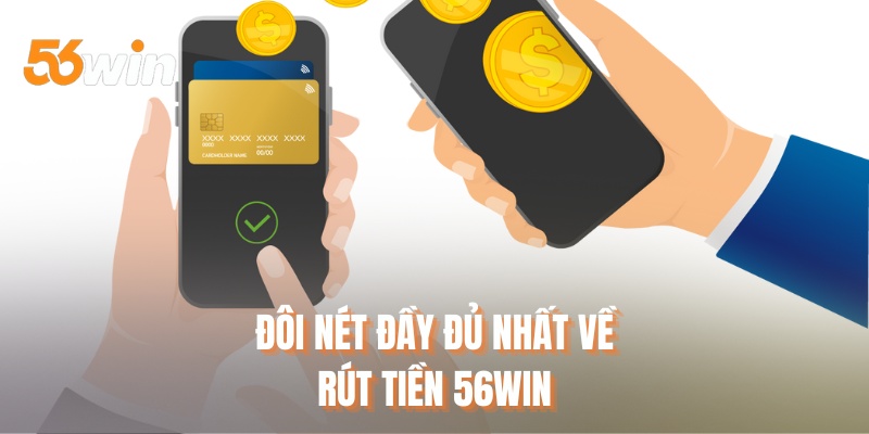 Đôi nét đầy đủ nhất về rút tiền 56WIN
