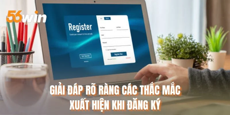 Giải đáp rõ ràng các thắc mắc xuất hiện khi đăng ký