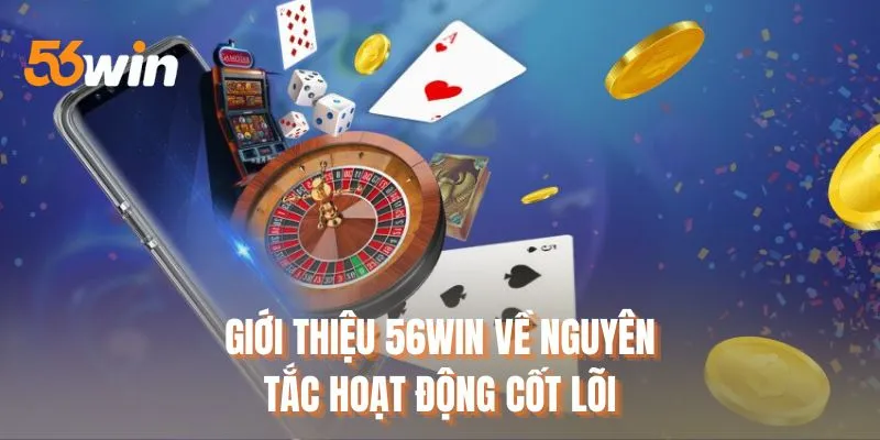 Giới thiệu 56WIN về nguyên tắc hoạt động cốt lõi