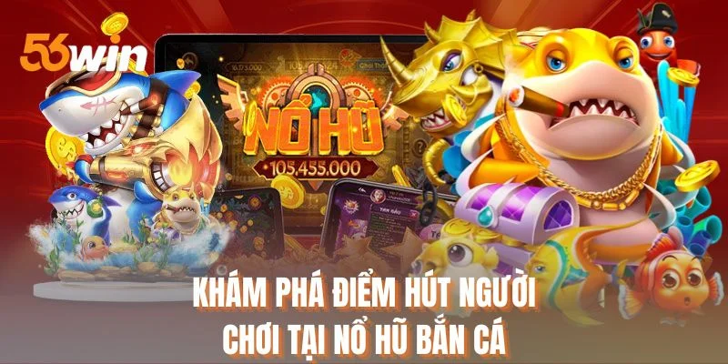 Khám phá điểm hút người chơi tại nổ hũ bắn cá