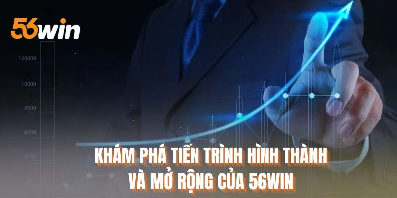 Khám phá tiến trình hình thành và mở rộng của 56WIN