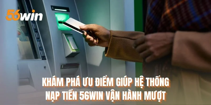 Khám phá ưu điểm giúp hệ thống nạp tiền 56WIN vận hành mượt