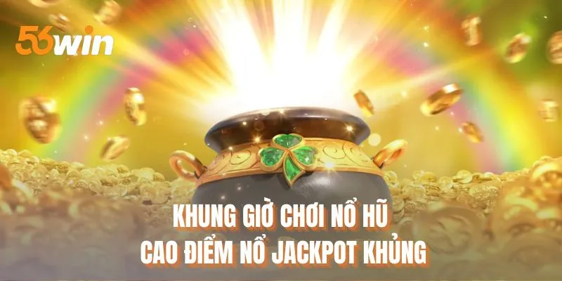 Khung giờ chơi nổ hũ cao điểm nổ Jackpot khủng