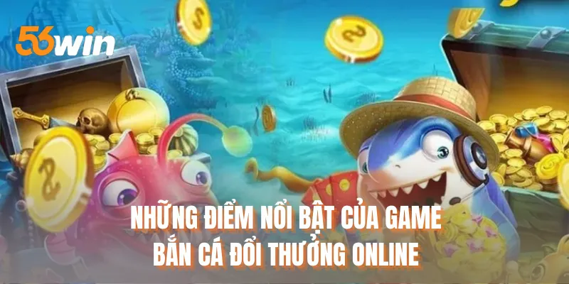 Những điểm nổi bật của game bắn cá đổi thưởng online