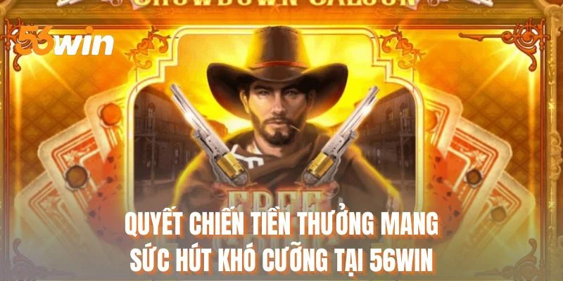 Quyết chiến tiền thưởng mang sức hút khó cưỡng tại 56WIN