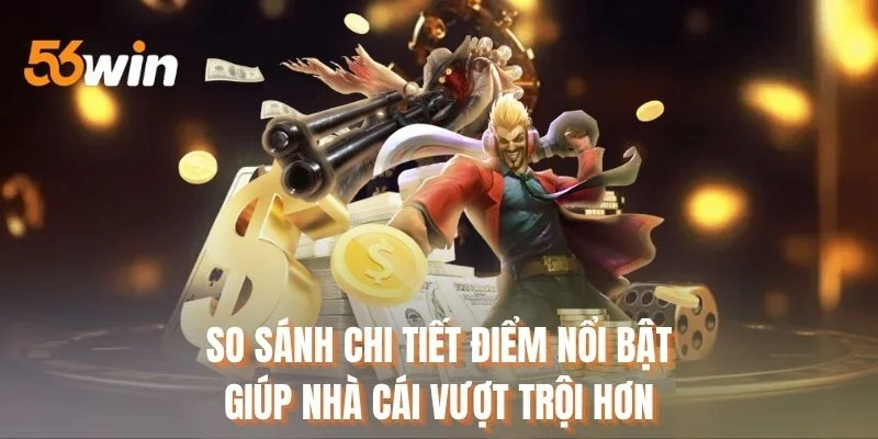 So sánh chi tiết điểm nổi bật giúp nhà cái vượt trội hơn
