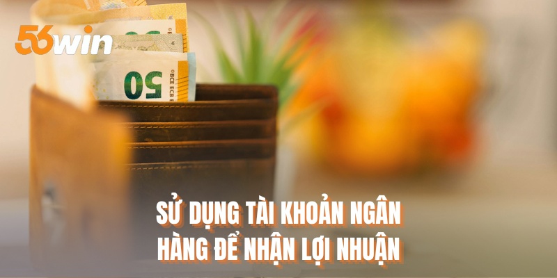 Sử dụng tài khoản ngân hàng để nhận lợi nhuận