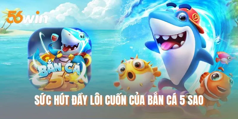 Sức hút đầy lôi cuốn của bắn cá 5 sao