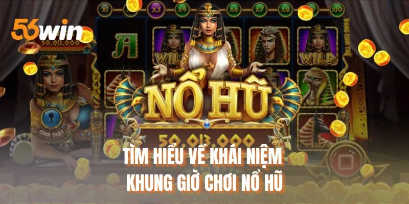 Tìm hiểu chung về khái niệm khung giờ chơi nổ hũ