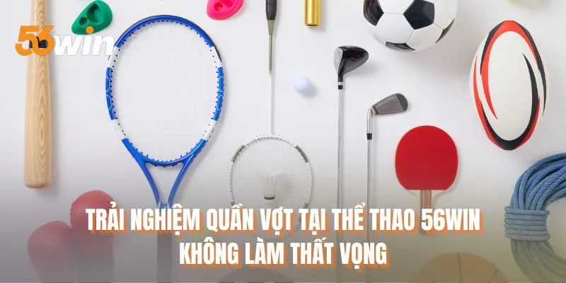 Trải nghiệm quần vợt tại thể thao 56WIN không làm thất vọng