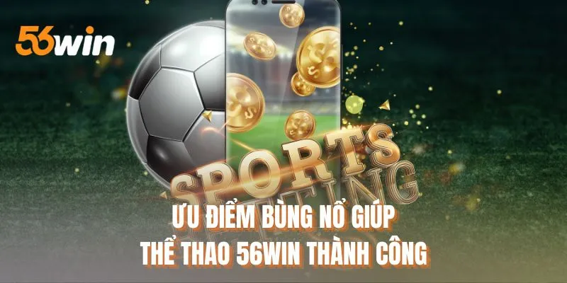 Ưu điểm bùng nổ giúp thể thao 56WIN thành công